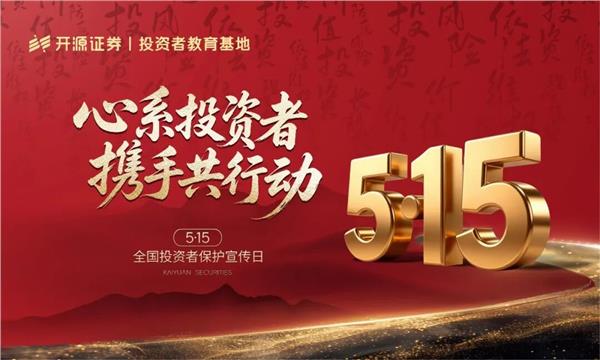 心系投资者 携手共行动 | 5·15聚力护航 开源证券笃行致远